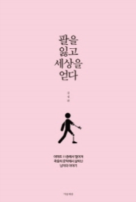 팔을 잃고 세상을 얻다 - 아파트 11층에서 떨어져 죽음의 문턱에서 살아난 남자의 이야기